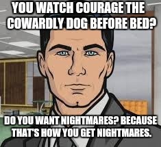 Do you want nightmares? | YOU | image tagged in ants picnic archer,courage the cowardly dog,nightmares,bed | made w/ Imgflip meme maker
