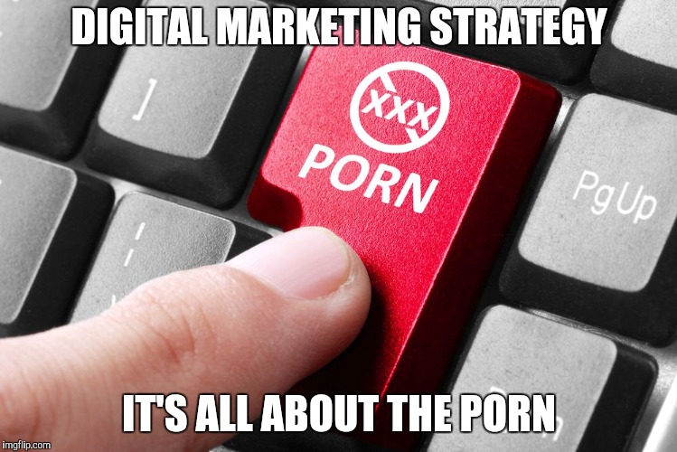 DIGITAL MARKETING STRATEGY IT'S ALL ABOUT THE PORN | made w/ Imgflip meme maker