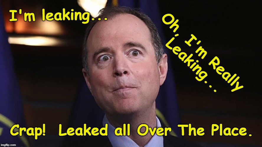 Adam Schiff Leaking | I'm leaking... Oh, I'm Really Leaking... Crap!  Leaked all Over The Place. | image tagged in schiff leaking,liberals,liar | made w/ Imgflip meme maker