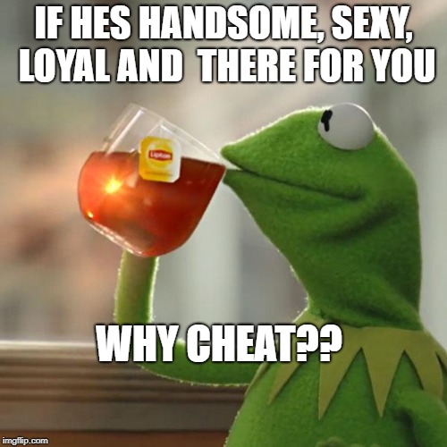 But That's None Of My Business Meme | IF HES HANDSOME, SEXY, LOYAL AND  THERE FOR YOU; WHY CHEAT?? | image tagged in memes,but thats none of my business,kermit the frog | made w/ Imgflip meme maker