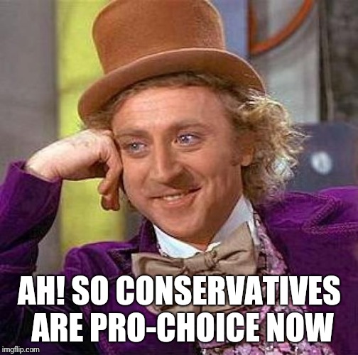 Creepy Condescending Wonka Meme | AH! SO CONSERVATIVES ARE PRO-CHOICE NOW | image tagged in memes,creepy condescending wonka | made w/ Imgflip meme maker