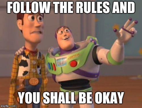 X, X Everywhere Meme | FOLLOW THE RULES AND; YOU SHALL BE OKAY | image tagged in ,x x everywhere | made w/ Imgflip meme maker