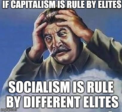 Same As The Old Boss | IF CAPITALISM IS RULE BY ELITES; SOCIALISM IS RULE BY DIFFERENT ELITES | image tagged in worrying stalin | made w/ Imgflip meme maker