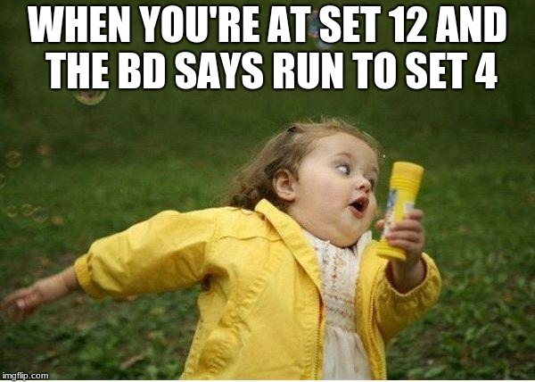 Chubby Bubbles Girl Meme | WHEN YOU'RE AT SET 12 AND THE BD SAYS RUN TO SET 4 | image tagged in memes,chubby bubbles girl | made w/ Imgflip meme maker