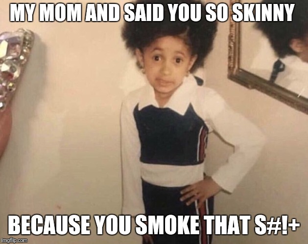My Momma Said | MY MOM AND SAID YOU SO SKINNY; BECAUSE YOU SMOKE THAT S#!+ | image tagged in my momma said | made w/ Imgflip meme maker