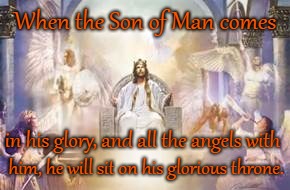 Matthew 25:31  Son of Man | When the Son of Man comes; in his glory, and all the angels with; him, he will sit on his glorious throne. | image tagged in bible,bible verse,holy bible,holy spirit,lord,verse | made w/ Imgflip meme maker