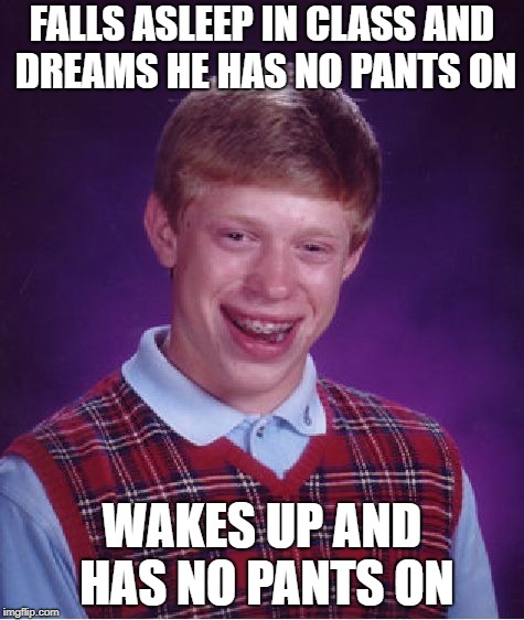 Bad Luck Brian Meme | FALLS ASLEEP IN CLASS AND DREAMS HE HAS NO PANTS ON; WAKES UP AND HAS NO PANTS ON | image tagged in memes,bad luck brian | made w/ Imgflip meme maker