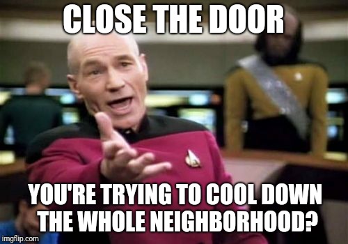 Picard Wtf |  CLOSE THE DOOR; YOU'RE TRYING TO COOL DOWN THE WHOLE NEIGHBORHOOD? | image tagged in memes,picard wtf | made w/ Imgflip meme maker