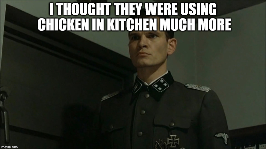 Obvious Otto Günsche | I THOUGHT THEY WERE USING CHICKEN IN KITCHEN MUCH MORE | image tagged in obvious otto gnsche | made w/ Imgflip meme maker