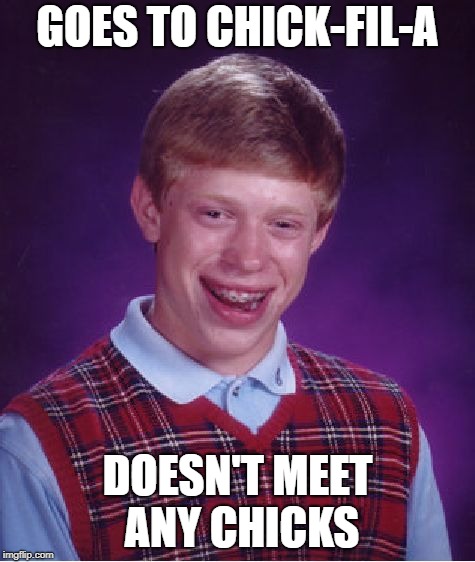 Bad Luck Brian Meme | GOES TO CHICK-FIL-A DOESN'T MEET ANY CHICKS | image tagged in memes,bad luck brian | made w/ Imgflip meme maker