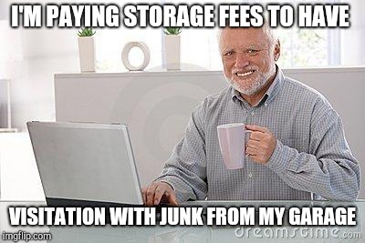 Hide the pain harold smile | I'M PAYING STORAGE FEES TO HAVE VISITATION WITH JUNK FROM MY GARAGE | image tagged in hide the pain harold smile | made w/ Imgflip meme maker
