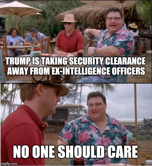 More Presidential standard operating procedure | TRUMP IS TAKING SECURITY CLEARANCE AWAY FROM EX-INTELLIGENCE OFFICERS; NO ONE SHOULD CARE | image tagged in memes,see nobody cares,mountains,nothing to see here,unimpressed | made w/ Imgflip meme maker