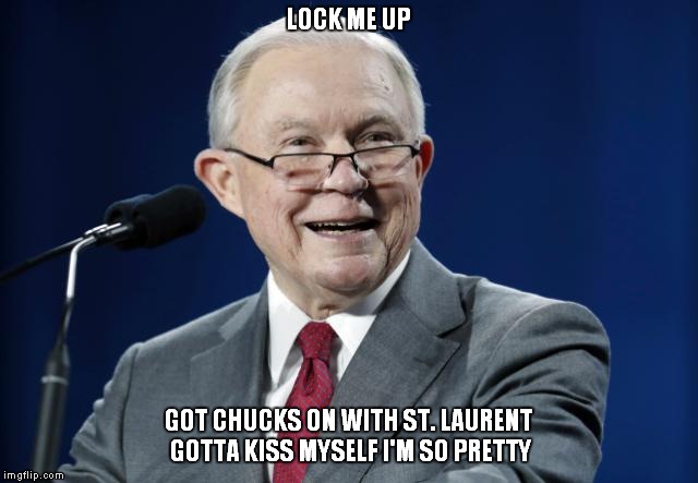 Big House Funk | LOCK ME UP; GOT CHUCKS ON WITH ST. LAURENT GOTTA KISS MYSELF I'M SO PRETTY | image tagged in jeff sessions,donald trump | made w/ Imgflip meme maker