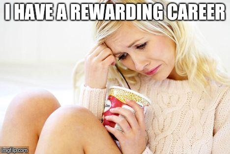 crying woman eating ice cream | I HAVE A REWARDING CAREER | image tagged in crying woman eating ice cream | made w/ Imgflip meme maker