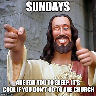 Amén! | SUNDAYS; ARE FOR YOU TO SLEEP, IT'S COOL IF YOU DON'T GO TO THE CHURCH | image tagged in memes,buddy christ | made w/ Imgflip meme maker