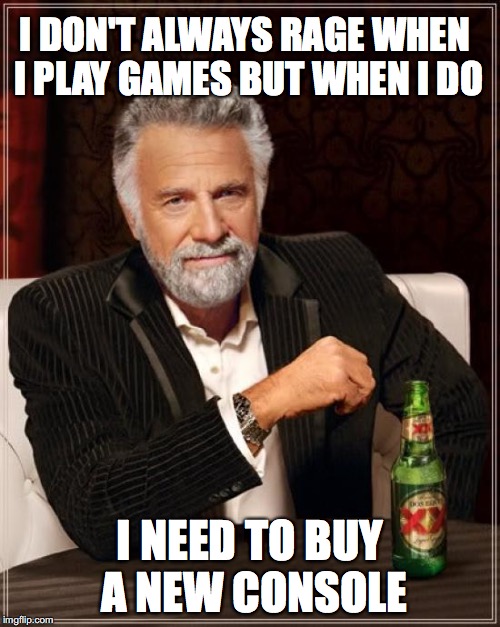 The Most Interesting Man In The World | I DON'T ALWAYS RAGE WHEN I PLAY GAMES BUT WHEN I DO; I NEED TO BUY A NEW CONSOLE | image tagged in memes,the most interesting man in the world | made w/ Imgflip meme maker