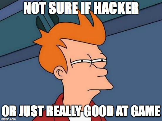 Futurama Fry | NOT SURE IF HACKER; OR JUST REALLY GOOD AT GAME | image tagged in memes,futurama fry | made w/ Imgflip meme maker