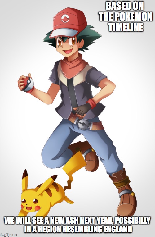 Gen 8 Ash | BASED ON THE POKEMON TIMELINE; WE WILL SEE A NEW ASH NEXT YEAR, POSSIBILLY IN A REGION RESEMBLING ENGLAND | image tagged in ash ketchum,pokemon,memes | made w/ Imgflip meme maker