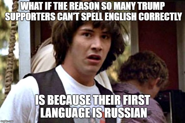 What If Guy | WHAT IF THE REASON SO MANY TRUMP SUPPORTERS CAN'T SPELL ENGLISH CORRECTLY; IS BECAUSE THEIR FIRST LANGUAGE IS RUSSIAN | image tagged in what if guy | made w/ Imgflip meme maker