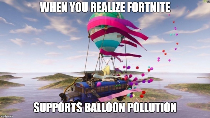 Fortnite supports pollution | WHEN YOU REALIZE FORTNITE; SUPPORTS BALLOON POLLUTION | image tagged in fortnite,fortnite meme,pollution,balloon,balloons | made w/ Imgflip meme maker