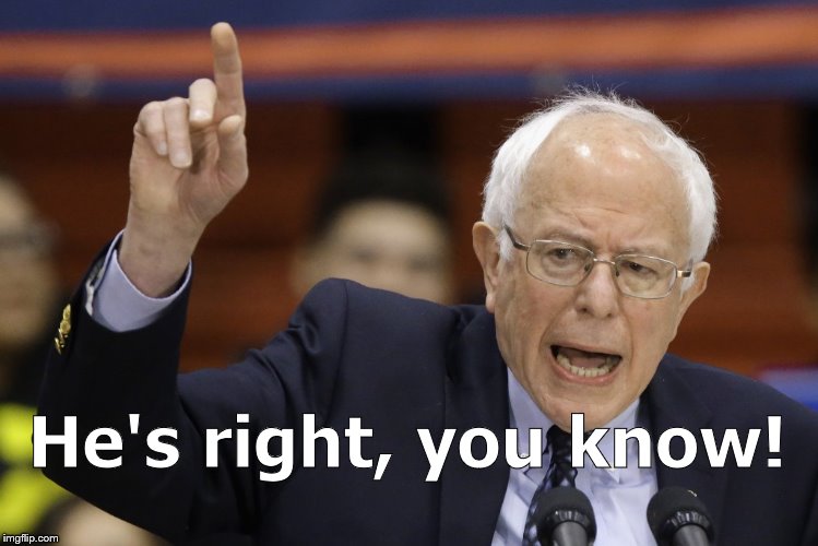 Bern, feel the burn? | He's right, you know! | image tagged in bern feel the burn? | made w/ Imgflip meme maker