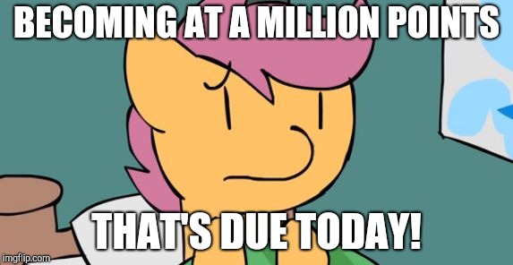 Thats Due Today | BECOMING AT A MILLION POINTS; THAT'S DUE TODAY! | image tagged in memes,thats due today | made w/ Imgflip meme maker