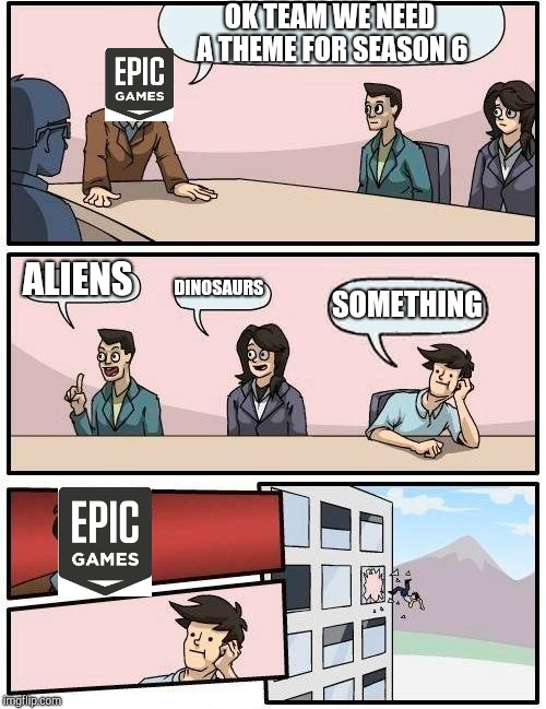 Boardroom Meeting Suggestion | OK TEAM WE NEED A THEME FOR SEASON 6; ALIENS; DINOSAURS; SOMETHING | image tagged in memes,boardroom meeting suggestion | made w/ Imgflip meme maker