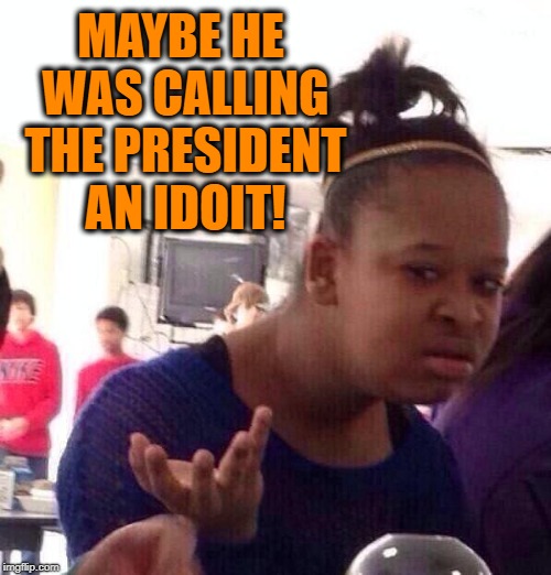 Black Girl Wat Meme | MAYBE HE WAS CALLING THE PRESIDENT AN IDOIT! | image tagged in memes,black girl wat | made w/ Imgflip meme maker