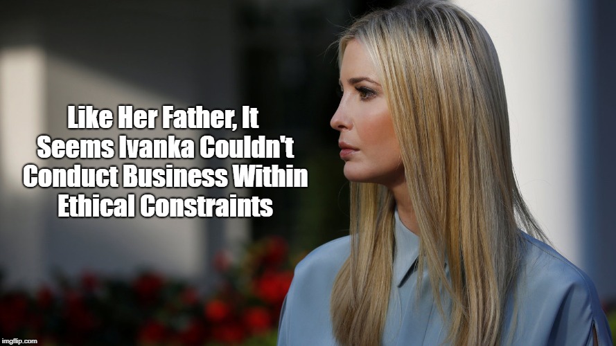 Like Her Father, It Seems Ivanka Couldn't Conduct Business Within Ethical Constraints | made w/ Imgflip meme maker