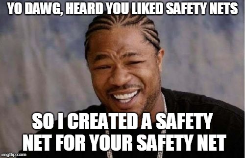 Yo Dawg Heard You Meme | YO DAWG, HEARD YOU LIKED SAFETY NETS; SO I CREATED A SAFETY NET FOR YOUR SAFETY NET | image tagged in memes,yo dawg heard you | made w/ Imgflip meme maker