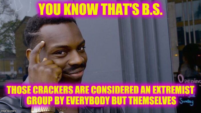 Roll Safe Think About It Meme | YOU KNOW THAT'S B.S. THOSE CRACKERS ARE CONSIDERED AN EXTREMIST GROUP BY EVERYBODY BUT THEMSELVES | image tagged in memes,roll safe think about it | made w/ Imgflip meme maker