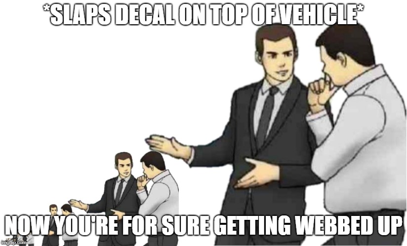 *slaps roof of slaps roof of* | *SLAPS DECAL ON TOP OF VEHICLE*; NOW YOU'RE FOR SURE GETTING WEBBED UP | image tagged in slaps roof of slaps roof of | made w/ Imgflip meme maker