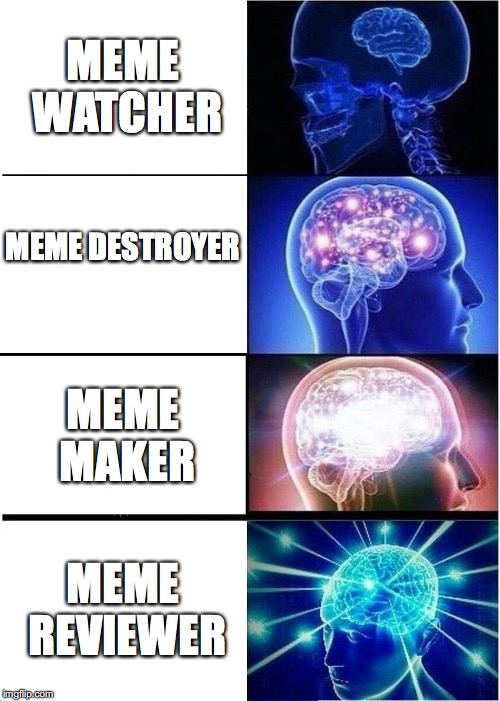 Expanding Brain Meme | MEME WATCHER; MEME DESTROYER; MEME MAKER; MEME REVIEWER | image tagged in memes,expanding brain | made w/ Imgflip meme maker