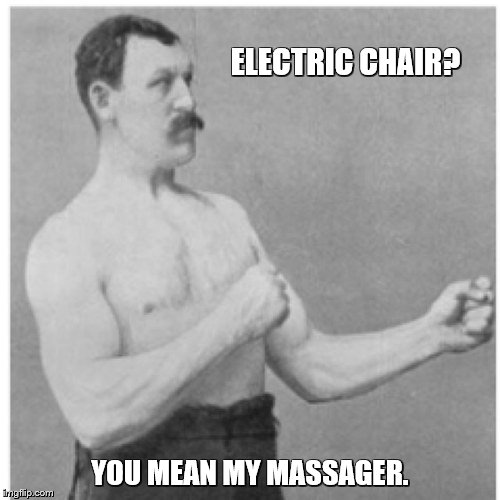 Overly Manly Man | ELECTRIC CHAIR? YOU MEAN MY MASSAGER. | image tagged in memes,overly manly man | made w/ Imgflip meme maker