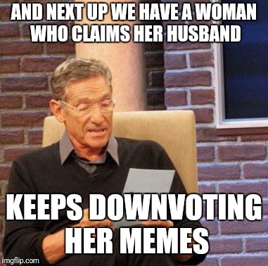 You better not be upvoting them hoes! |  AND NEXT UP WE HAVE A WOMAN WHO CLAIMS HER HUSBAND; KEEPS DOWNVOTING HER MEMES | image tagged in memes,maury lie detector,upvote,marriage,relationships,downvotes | made w/ Imgflip meme maker