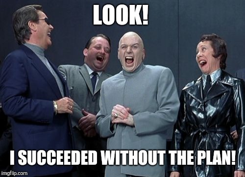 Laughing Villains Meme | LOOK! I SUCCEEDED WITHOUT THE PLAN! | image tagged in memes,laughing villains | made w/ Imgflip meme maker