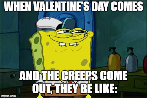 Don't You Squidward | WHEN VALENTINE'S DAY COMES; AND THE CREEPS COME OUT, THEY BE LIKE: | image tagged in memes,dont you squidward | made w/ Imgflip meme maker