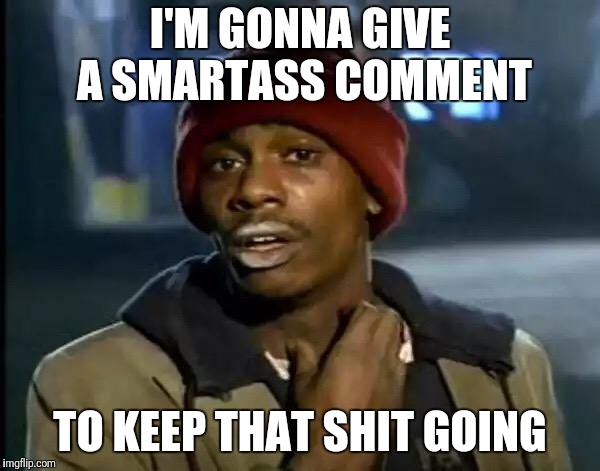 Y'all Got Any More Of That Meme | I'M GONNA GIVE A SMARTASS COMMENT TO KEEP THAT SHIT GOING | image tagged in memes,y'all got any more of that | made w/ Imgflip meme maker