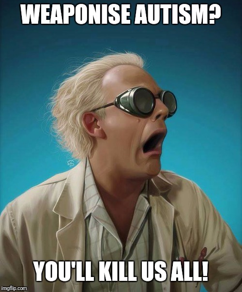 doc brown | WEAPONISE AUTISM? YOU'LL KILL US ALL! | image tagged in doc brown | made w/ Imgflip meme maker