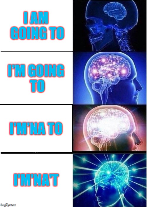 Expanding Vocabulary | I AM GOING TO; I'M GOING TO; I'M'NA TO; I'M'NA'T | image tagged in memes,expanding brain,exceptional vocab | made w/ Imgflip meme maker