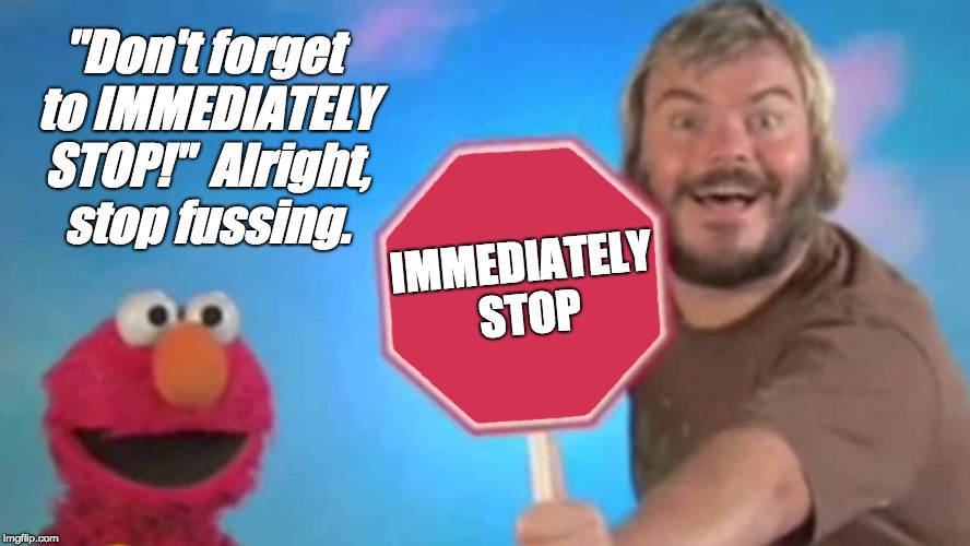 Every Passing Blacklist Mention | "Don't forget to IMMEDIATELY STOP!"  Alright, stop fussing. IMMEDIATELY STOP | image tagged in stop sign | made w/ Imgflip meme maker