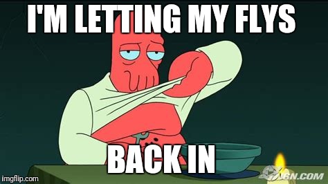 Zoidberg  | I'M LETTING MY FLYS BACK IN | image tagged in zoidberg | made w/ Imgflip meme maker
