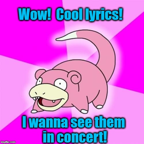 Slowpoke Meme | Wow!  Cool lyrics! I wanna see them in concert! | image tagged in memes,slowpoke | made w/ Imgflip meme maker