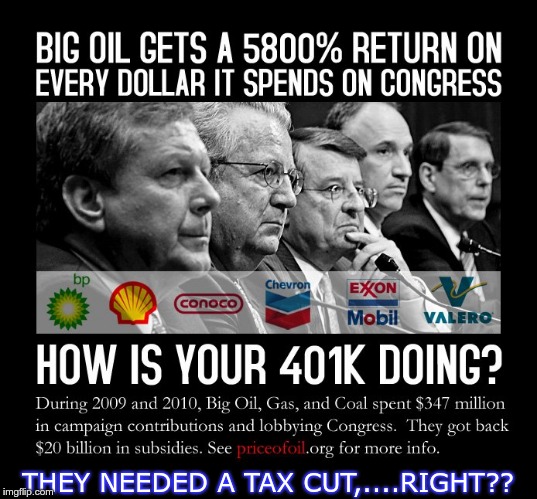 Big Oil | THEY NEEDED A TAX CUT,....RIGHT?? | image tagged in big oil,trump,gop,tax cuts | made w/ Imgflip meme maker
