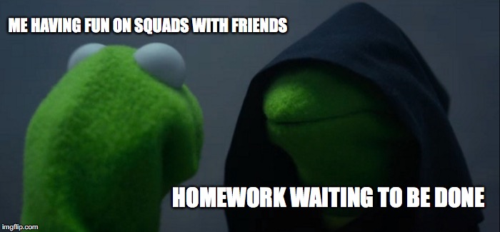 Evil Kermit Meme | ME HAVING FUN ON SQUADS WITH FRIENDS; HOMEWORK WAITING TO BE DONE | image tagged in memes,evil kermit | made w/ Imgflip meme maker