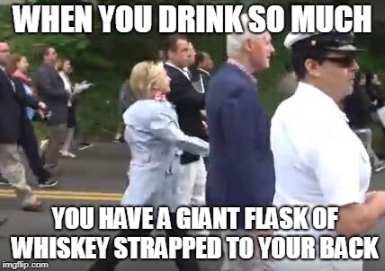 back pack hillary | WHEN YOU DRINK SO MUCH; YOU HAVE A GIANT FLASK OF WHISKEY STRAPPED TO YOUR BACK | image tagged in back pack hillary | made w/ Imgflip meme maker
