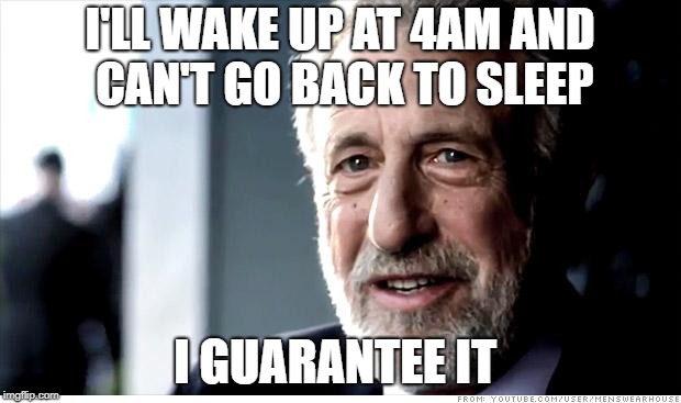 I Guarantee It Meme | I'LL WAKE UP AT 4AM AND CAN'T GO BACK TO SLEEP; I GUARANTEE IT | image tagged in memes,i guarantee it,AdviceAnimals | made w/ Imgflip meme maker