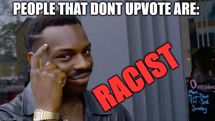 Roll Safe Think About It Meme | PEOPLE THAT DONT UPVOTE ARE:; RACIST | image tagged in memes,roll safe think about it | made w/ Imgflip meme maker