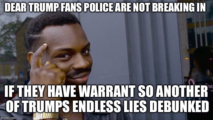 Roll Safe Think About It Meme | DEAR TRUMP FANS POLICE ARE NOT BREAKING IN IF THEY HAVE WARRANT SO ANOTHER OF TRUMPS ENDLESS LIES DEBUNKED | image tagged in memes,roll safe think about it | made w/ Imgflip meme maker
