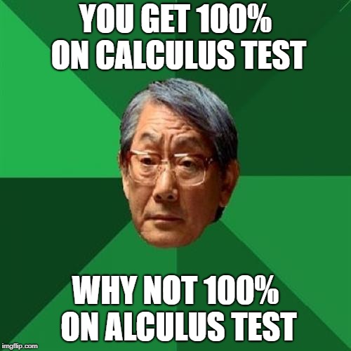 High Expectations Asian Father Meme | YOU GET 100% ON CALCULUS TEST; WHY NOT 100% ON ALCULUS TEST | image tagged in memes,high expectations asian father,math,calculus | made w/ Imgflip meme maker